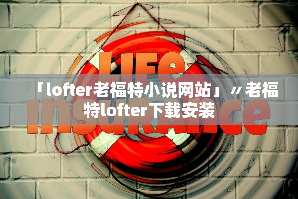 「lofter老福特小说网站」〃老福特lofter下载安装 「lofter老福特小说网站」〃老福特lofter下载安装