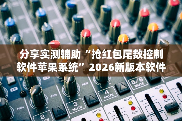 分享实测辅助“抢红包尾数控制软件苹果系统”2026新版本软件