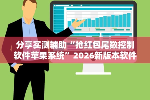 分享实测辅助“抢红包尾数控制软件苹果系统	”2026新版本软件