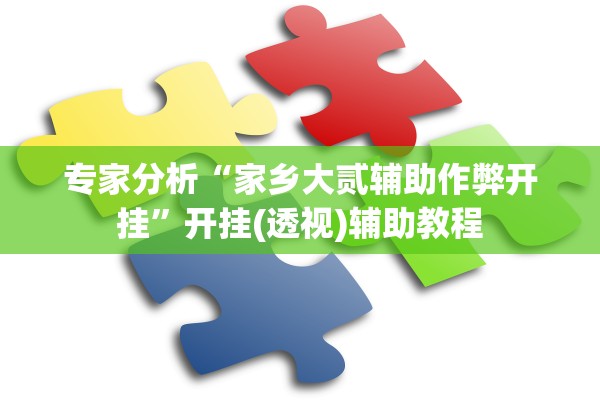 专家分析“家乡大贰辅助作弊开挂”开挂(透视)辅助教程