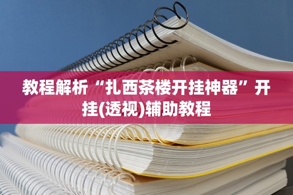 教程解析“扎西茶楼开挂神器”开挂(透视)辅助教程
