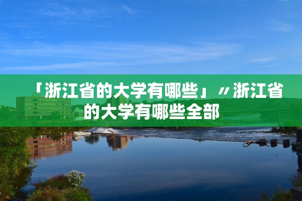 「浙江省的大学有哪些」〃浙江省的大学有哪些全部