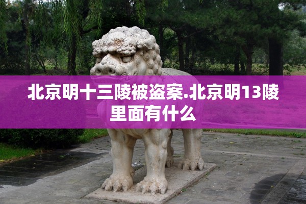 北京明十三陵被盗案.北京明13陵里面有什么