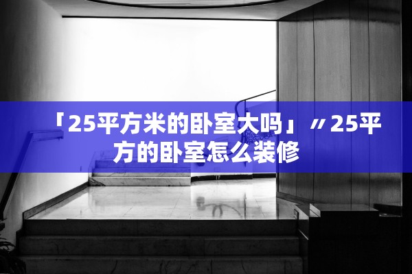 「25平方米的卧室大吗」〃25平方的卧室怎么装修