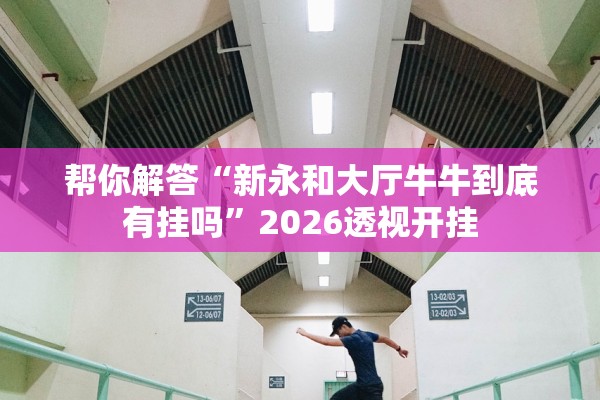 帮你解答“新永和大厅牛牛到底有挂吗”2026透视开挂