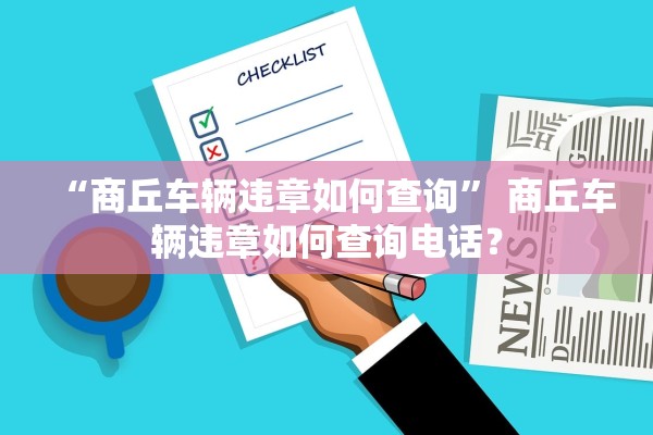 “商丘车辆违章如何查询” 商丘车辆违章如何查询电话？