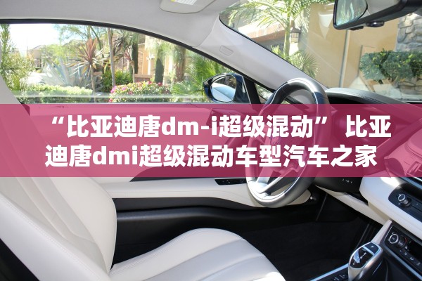 “比亚迪唐dm-i超级混动” 比亚迪唐dmi超级混动车型汽车之家？