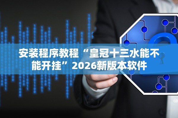 安装程序教程“皇冠十三水能不能开挂”2026新版本软件