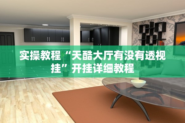 实操教程“天酷大厅有没有透视挂”开挂详细教程
