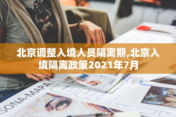 北京调整入境人员隔离期,北京入境隔离政策2021年7月