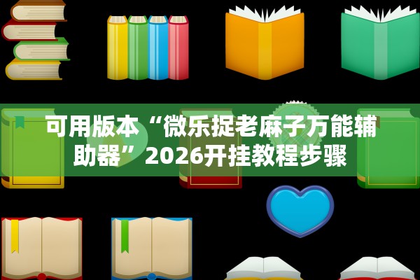 可用版本“微乐捉老麻子万能辅助器	”2026开挂教程步骤