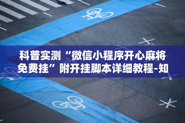 科普实测“微信小程序开心麻将免费挂”附开挂脚本详细教程-知乎