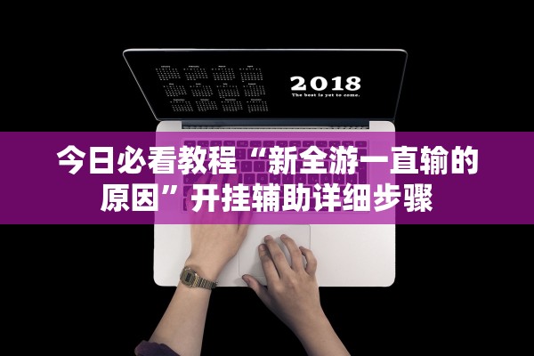 今日必看教程“新全游一直输的原因”开挂辅助详细步骤