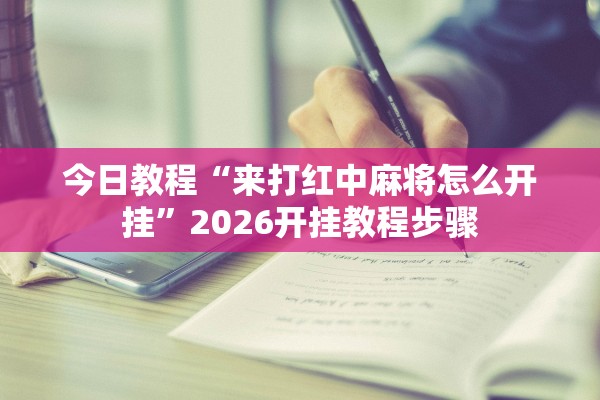 今日教程“来打红中麻将怎么开挂	”2026开挂教程步骤