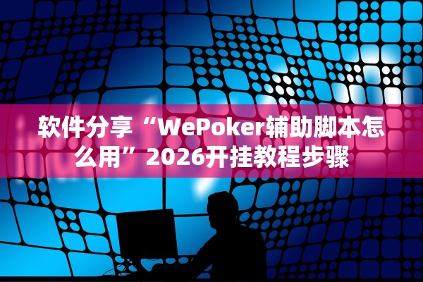 软件分享“WePoker辅助脚本怎么用”2026开挂教程步骤