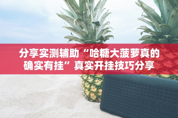 分享实测辅助“哈糖大菠萝真的确实有挂”真实开挂技巧分享