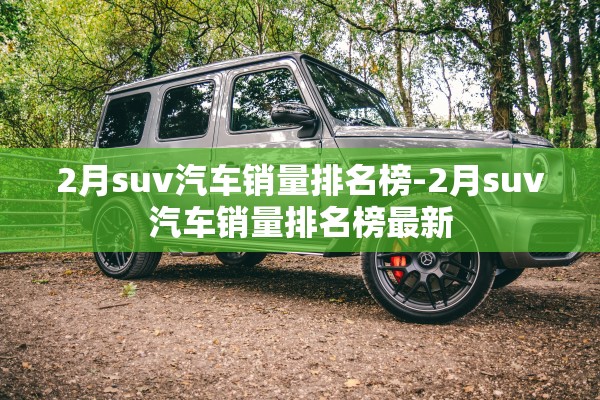 2月suv汽车销量排名榜-2月suv汽车销量排名榜最新
