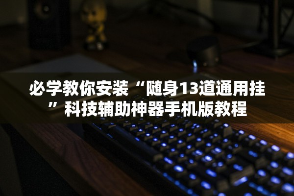 必学教你安装“随身13道通用挂”科技辅助神器手机版教程