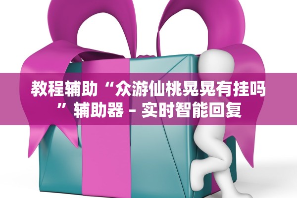 教程辅助“众游仙桃晃晃有挂吗”辅助器 – 实时智能回复