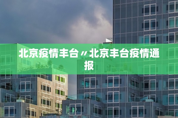 北京疫情丰台〃北京丰台疫情通报 北京疫情丰台〃北京丰台疫情通报