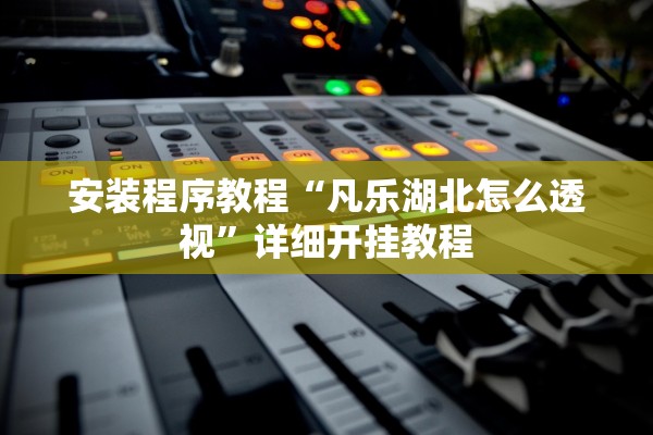 安装程序教程“凡乐湖北怎么透视	”详细开挂教程
