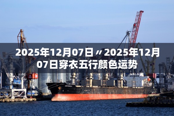 2025年12月07日〃2025年12月07日穿衣五行颜色运势