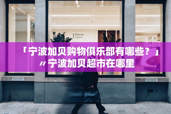 「宁波加贝购物俱乐部有哪些？」〃宁波加贝超市在哪里