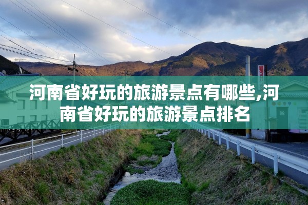 河南省好玩的旅游景点有哪些,河南省好玩的旅游景点排名 河南省好玩的旅游景点有哪些,河南省好玩的旅游景点排名