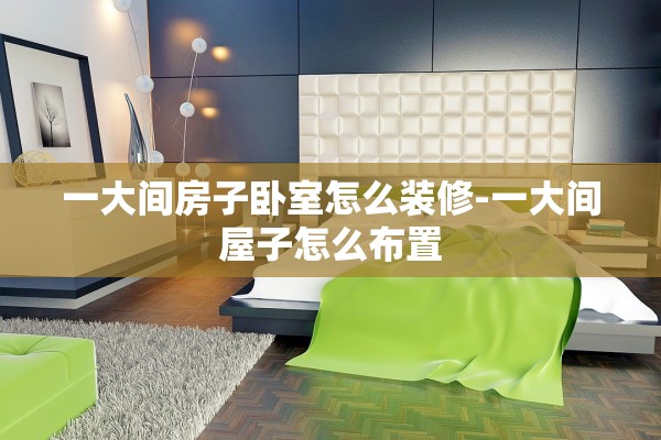 一大间房子卧室怎么装修-一大间屋子怎么布置