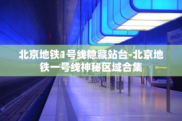 北京地铁1号线隐藏站台-北京地铁一号线神秘区域合集 北京地铁1号线隐藏站台-北京地铁一号线神秘区域合集