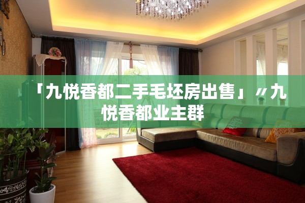 「九悦香都二手毛坯房出售」〃九悦香都业主群