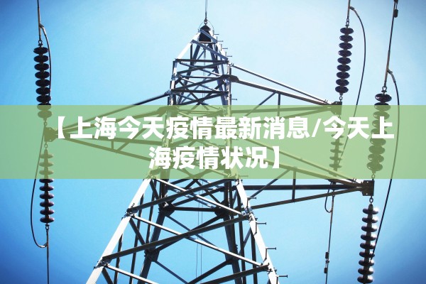 【上海今天疫情最新消息/今天上海疫情状况】 【上海今天疫情最新消息/今天上海疫情状况】