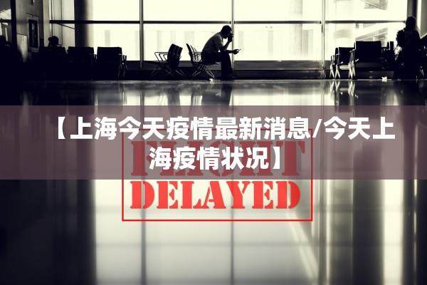 【上海今天疫情最新消息/今天上海疫情状况】 【上海今天疫情最新消息/今天上海疫情状况】