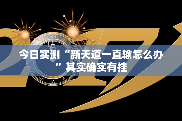 今日实测“新天道一直输怎么办”其实确实有挂