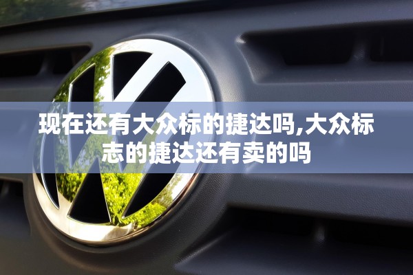 现在还有大众标的捷达吗,大众标志的捷达还有卖的吗