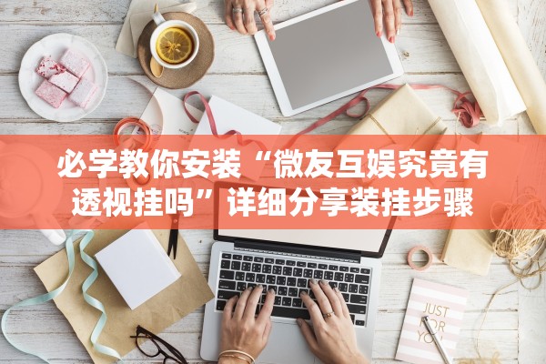 必学教你安装“微友互娱究竟有透视挂吗”详细分享装挂步骤