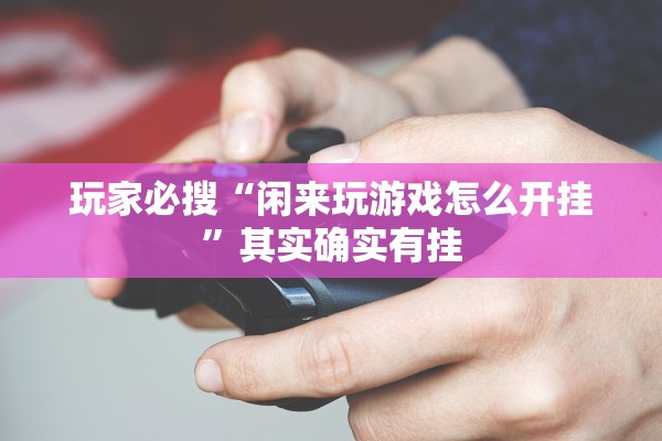 玩家必搜“闲来玩游戏怎么开挂”其实确实有挂