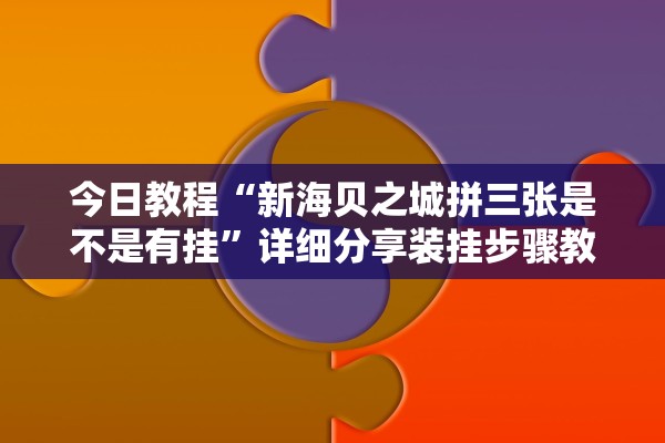 今日教程“新海贝之城拼三张是不是有挂”详细分享装挂步骤教程