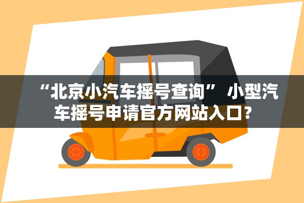 “北京小汽车摇号查询” 小型汽车摇号申请官方网站入口？