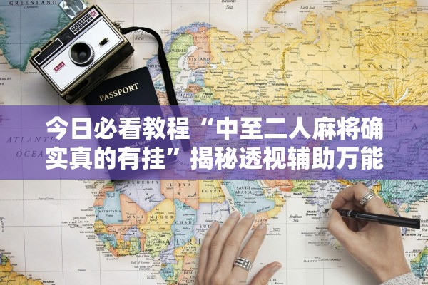今日必看教程“中至二人麻将确实真的有挂	”揭秘透视辅助万能挂用法