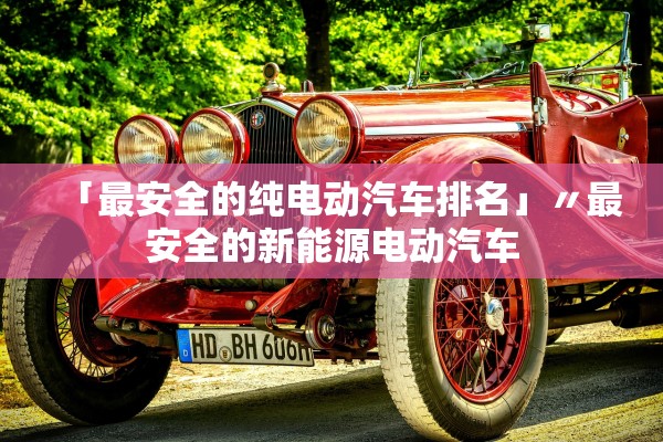 「最安全的纯电动汽车排名」〃最安全的新能源电动汽车