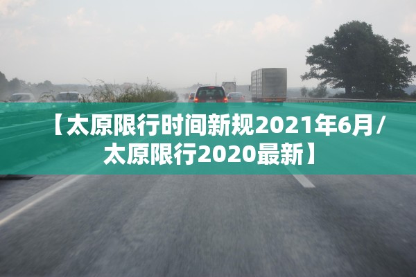【太原限行时间新规2021年6月/太原限行2020最新】