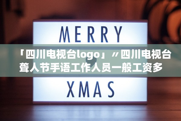 「四川电视台logo」〃四川电视台聋人节手语工作人员一般工资多少