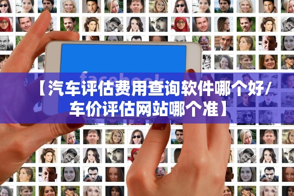 【汽车评估费用查询软件哪个好/车价评估网站哪个准】