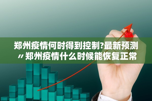郑州疫情何时得到控制?最新预测〃郑州疫情什么时候能恢复正常