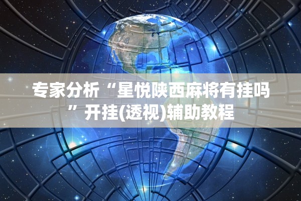 专家分析“星悦陕西麻将有挂吗	”开挂(透视)辅助教程