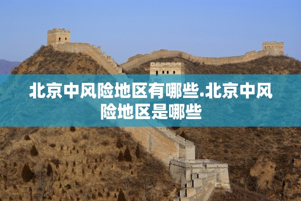 北京中风险地区有哪些.北京中风险地区是哪些