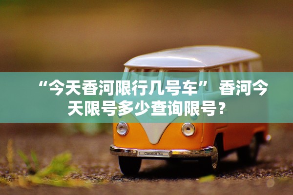 “今天香河限行几号车” 香河今天限号多少查询限号？