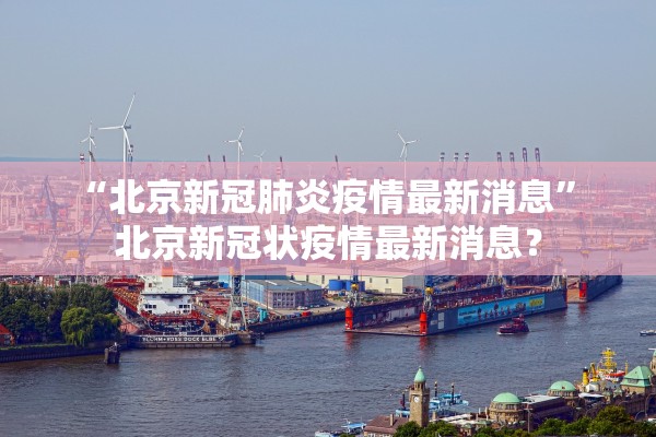 “北京新冠肺炎疫情最新消息	” 北京新冠状疫情最新消息？
