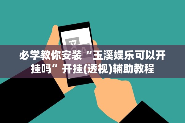 必学教你安装“玉溪娱乐可以开挂吗”开挂(透视)辅助教程